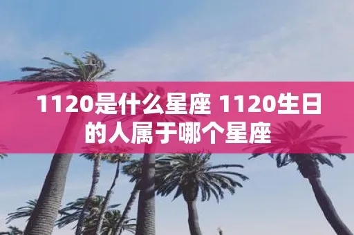 1120出生的人是什么星座,1120生日星座特点解析