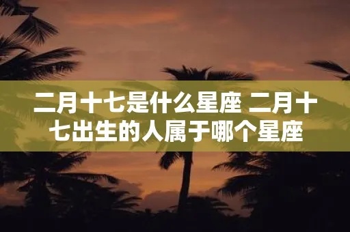 二月七日出生的人是什么星座,二月七日星座分析