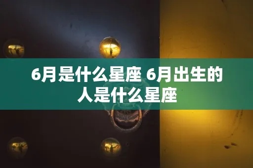 六月出生是什么星座（六月生人的星座特点）