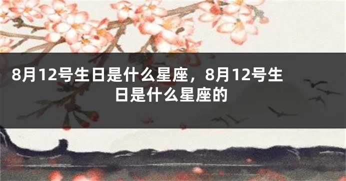 8.12生日的人是什么星座，8.12星座特点及性格分析
