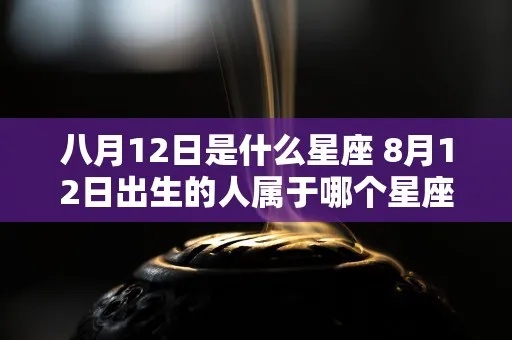 8.12生日的人是什么星座，8.12星座特点及性格分析