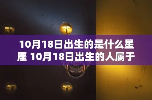 农历10月18日是什么星座，农历10月18日出生的人性格特点分析