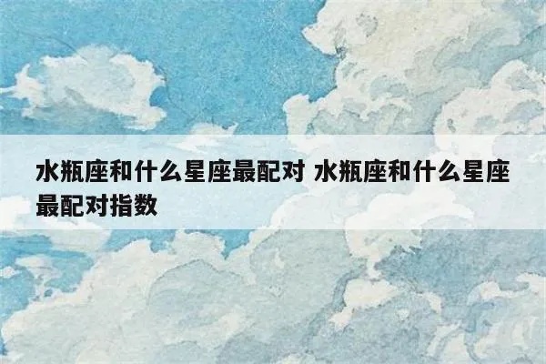水瓶座和什么星座最合适，最佳星座配对指南