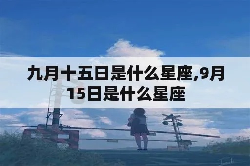 九月十五是什么星座（九月十五出生的人属于什么星座）