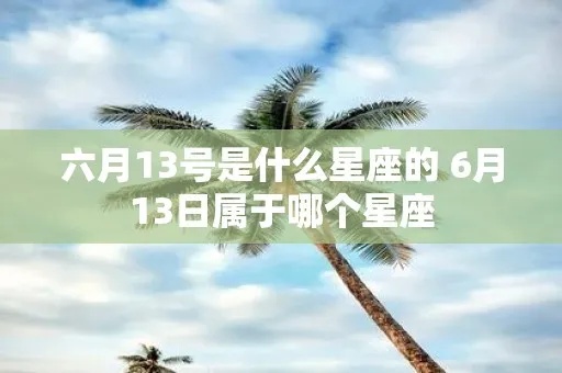 六月13是什么星座（六月13日出生的人属于什么星座）
