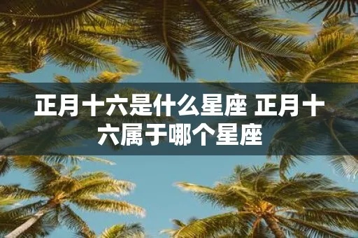 正月十六是什么星座（探寻正月十六出生人的星座特点）