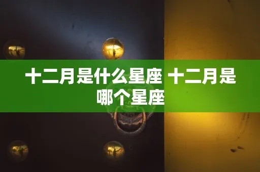 12月有什么星座（12月星座特点一览）