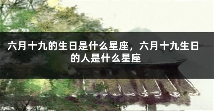 六月九号出生的星座是什么，六月九号是哪个星座的人