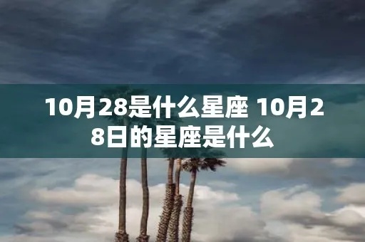 10月28是什么星座（生日在10月28日的人属于什么星座）