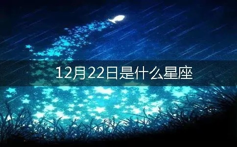 12月22日是什么星座（十二星座日期查询）