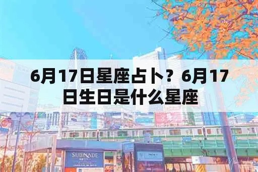 六月十七号是什么星座,六月十七日生日星座特点解析