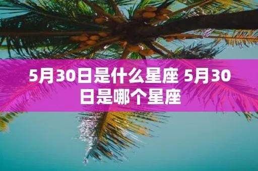 5月30日是什么星座（5月30日出生的人属于哪个星座）
