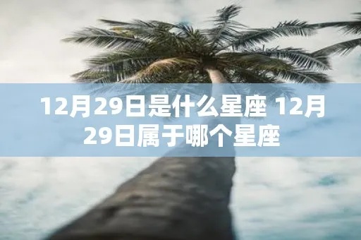 12月29号是什么星座，12月29日出生的人特点解析