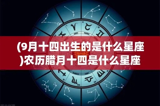 农历9月14日是什么星座（农历生日对应的星座查询）