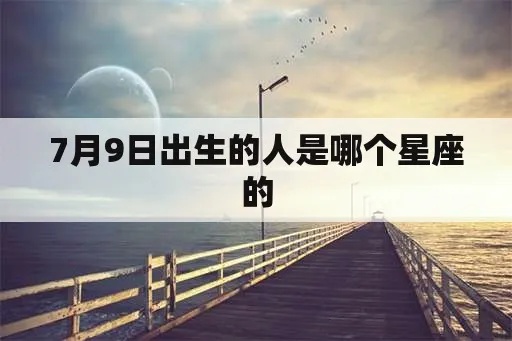 7月9日出生的人是什么星座，7月9日星座特点解读