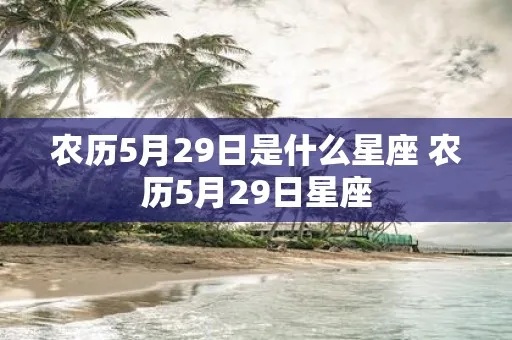 农历5月29是什么星座（农历生日对应西方星座）