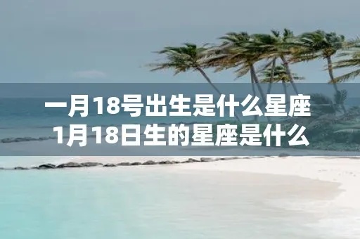 1.18是什么星座（1月18日出生的人属于哪个星座）