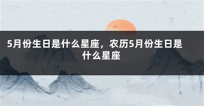 农历5月6日是什么星座，农历5月6日出生的人性格特点分析