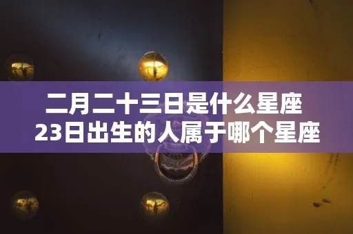 2月23是什么星座（2月23日出生的人属于什么星座）