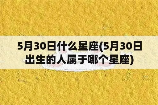 5月30号是什么星座（了解5月30日生日的人属于哪个星座）