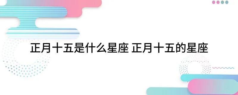 正月十五什么星座（根据日期推算您的星座）
