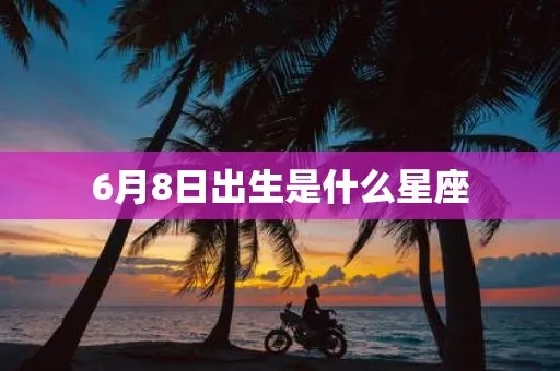 六月八号是什么星座（六月八号出生的人属于哪个星座）