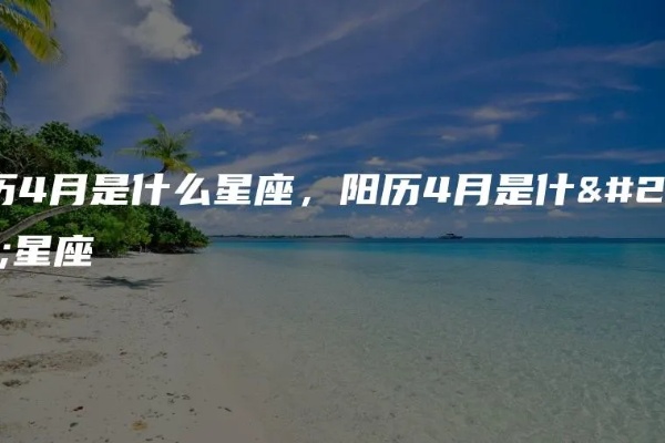 阴历4月是什么星座（让你了解阴历4月出生的人的星座特点）