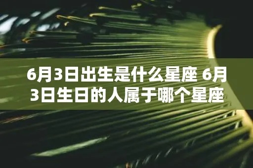 6月3号是什么星座（6月3日生日的人属于哪个星座）