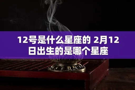 二月十二什么星座（二月十二日出生的人属于哪个星座）