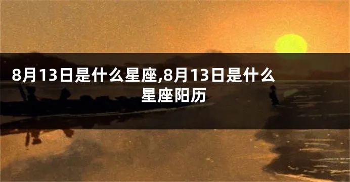 阳历8月13日是什么星座？（星座查询8月13日生日的人属于什么星座）