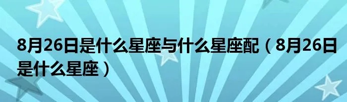 8月26号是什么星座的，8月26日生日星座特点解析