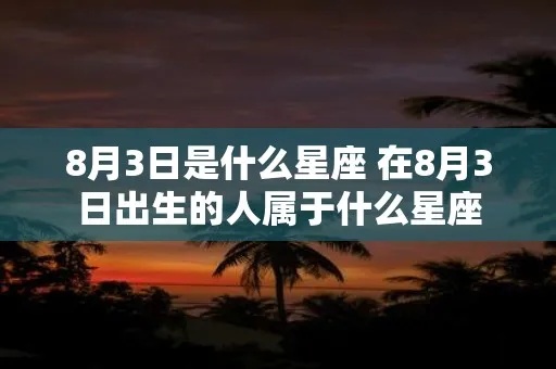 8月3日是什么星座的（8月3日生日的人属于什么星座）