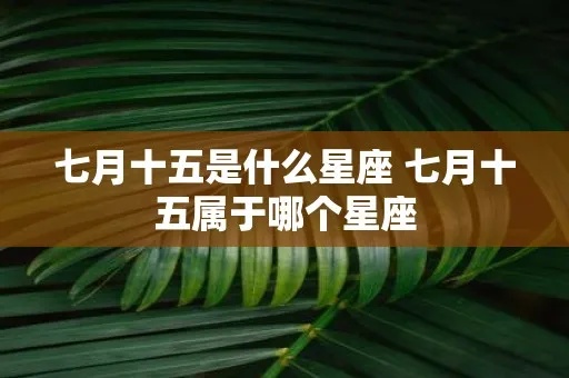 七月十五生日星座有哪些，七月十五是什么星座的人