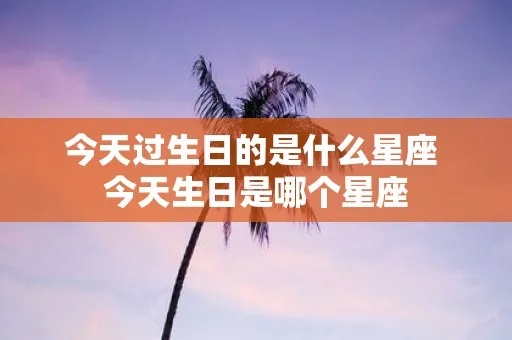 今天生日的星座有哪些,今天生日的人性格特点分析