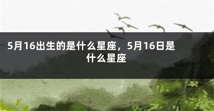 五月十六日出生的人是什么星座，五月十六日星座特点解析