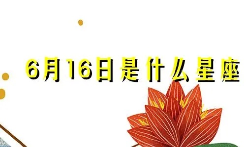 农历6月16日是什么星座,农历6月16日的星座特点及性格分析