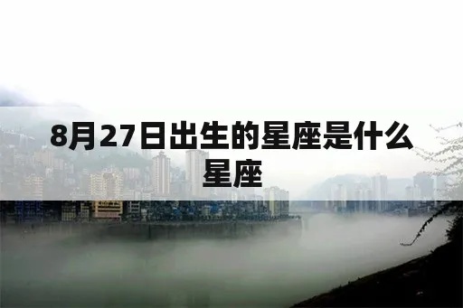 8月27日出生的人是什么星座,8月27日星座特点解析
