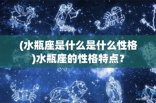 水瓶座的性格特点是什么（水瓶座星座分析）
