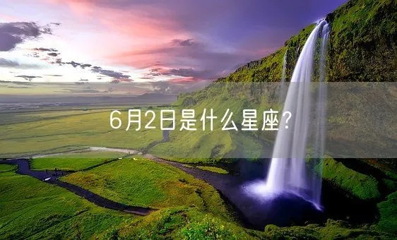 6月2日出生的人是什么星座,6月2日星座特点分析