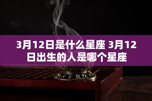 阴历3月12是什么星座，阴历3月12日生日星座特点详解