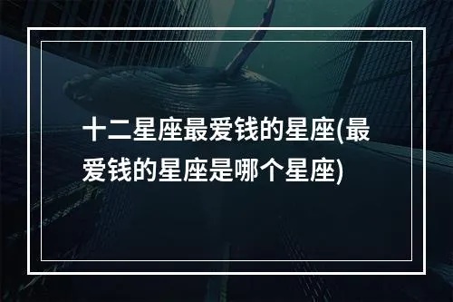 什么星座最爱钱（星座与财富之间的关系）