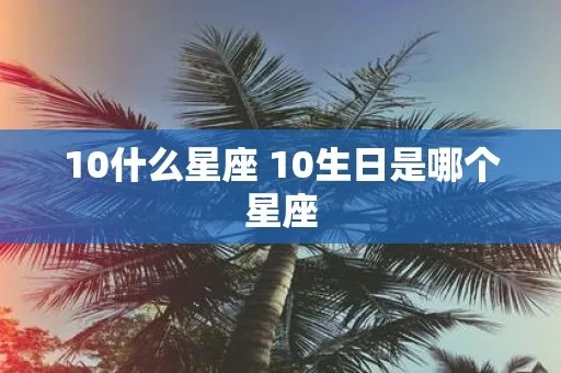 10月初10是什么星座（查看10月10日生日的星座是什么）