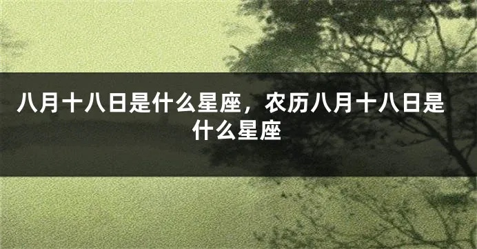 八月十八号出生的人是什么星座，八月十八日星座特征分析