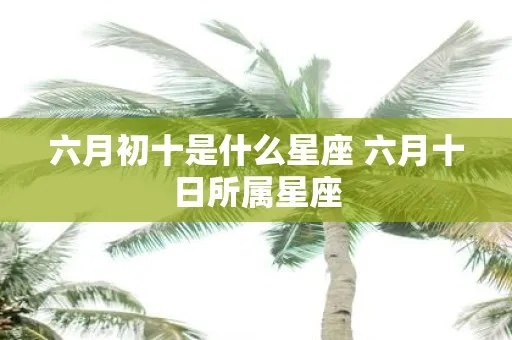 六月初十是什么星座（解析六月初十出生的人的性格特点）