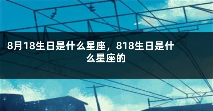 阳历818是什么星座，818星座人的性格特点及爱情运势