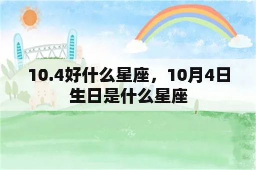 10月4日什么星座（10月4日生日的人属于什么星座）