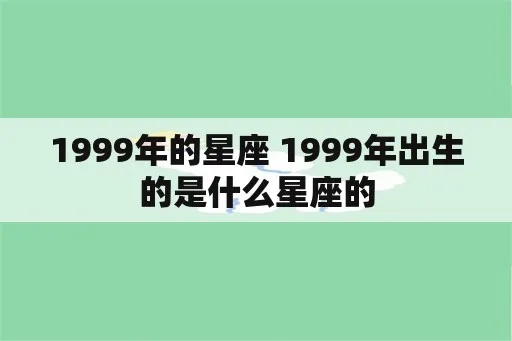 99年出生的人是什么星座,99年出生的人属于哪个星座