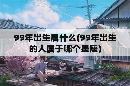 99年出生的人是什么星座,99年出生的人属于哪个星座