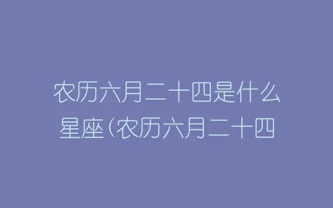 农历六月二十四是什么星座（解密农历六月二十四出生的人的星座）