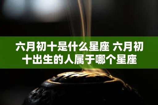 六月初出生的人属于什么星座，六月初星座特点解析